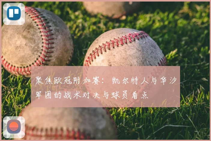 聚焦欧冠附加赛：凯尔特人与华沙军团的战术对决与球员看点