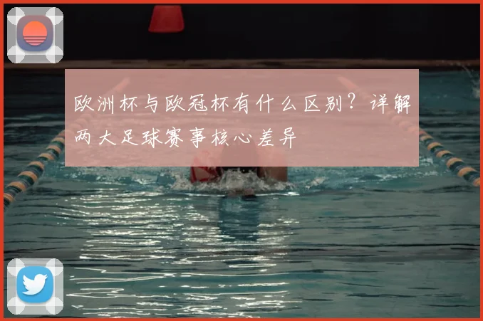 欧洲杯与欧冠杯有什么区别？详解两大足球赛事核心差异