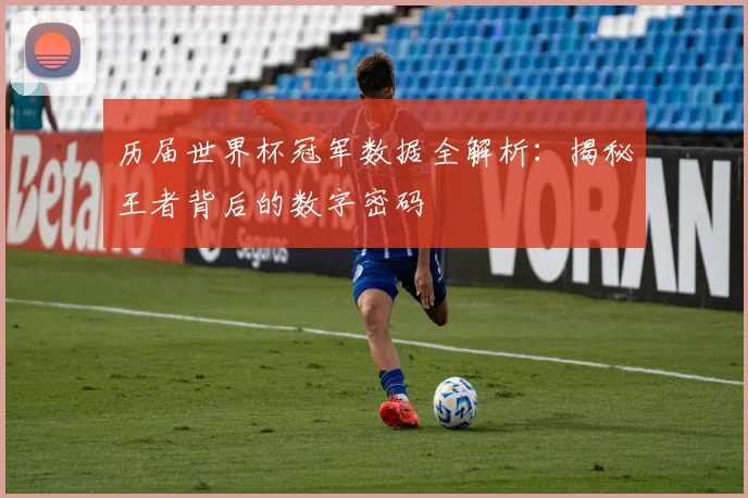 历届世界杯冠军数据全解析：揭秘王者背后的数字密码