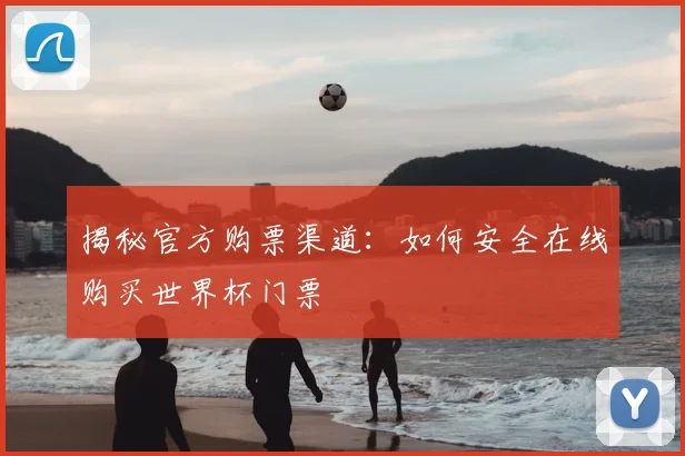 揭秘官方购票渠道：如何安全在线购买世界杯门票