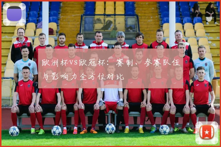 欧洲杯vs欧冠杯：赛制、参赛队伍与影响力全方位对比