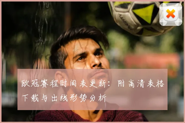 欧冠赛程时间表更新：附高清表格下载与出线形势分析