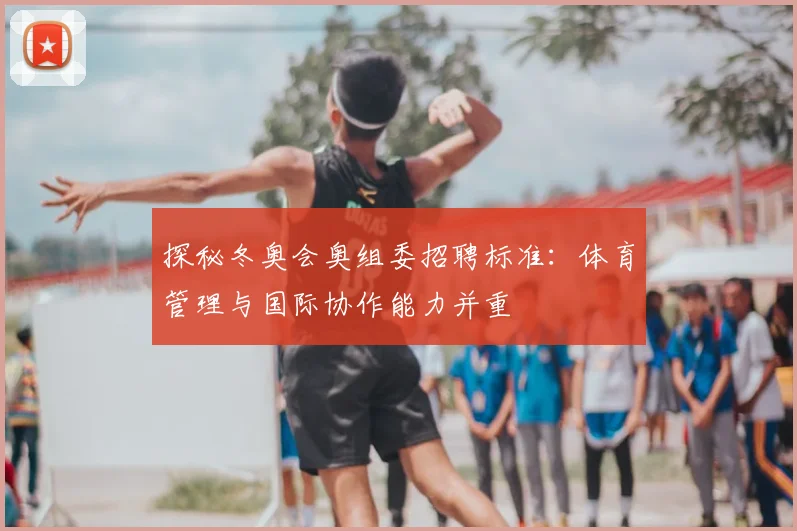 探秘冬奥会奥组委招聘标准：体育管理与国际协作能力并重
