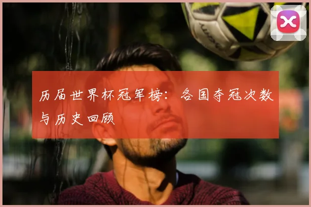 历届世界杯冠军榜：各国夺冠次数与历史回顾