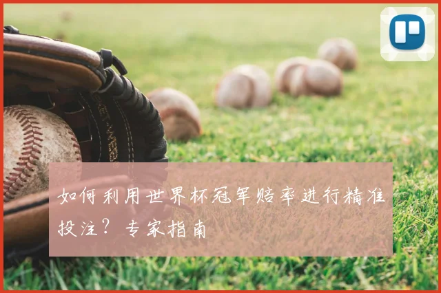 如何利用世界杯冠军赔率进行精准投注？专家指南
