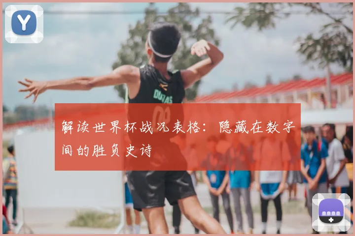 解读世界杯战况表格：隐藏在数字间的胜负史诗