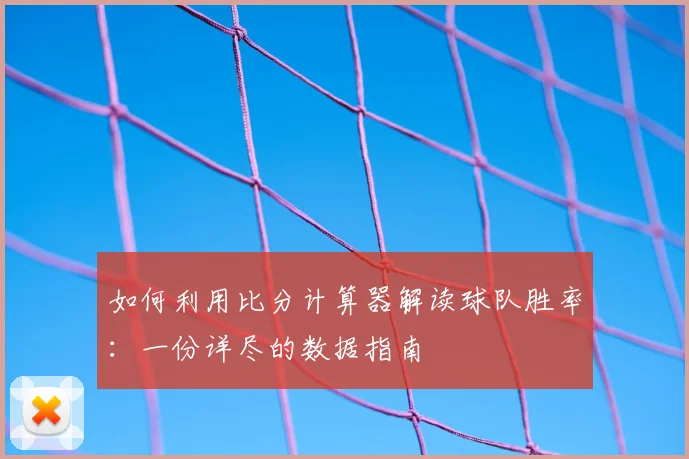 如何利用比分计算器解读球队胜率：一份详尽的数据指南