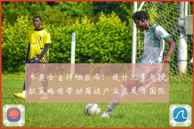 冬奥会吉祥物发布：设计元素与授权策略将带动周边产业发展与国际传播