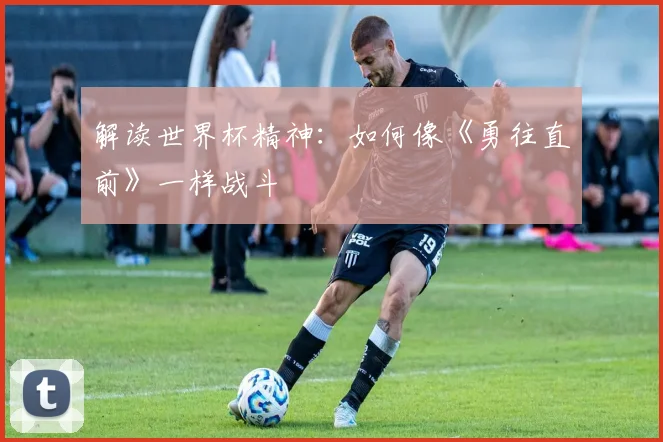 解读世界杯精神：如何像《勇往直前》一样战斗