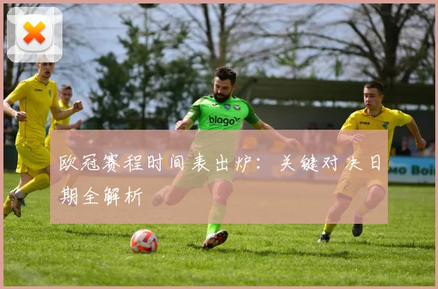 欧冠赛程时间表出炉：关键对决日期全解析