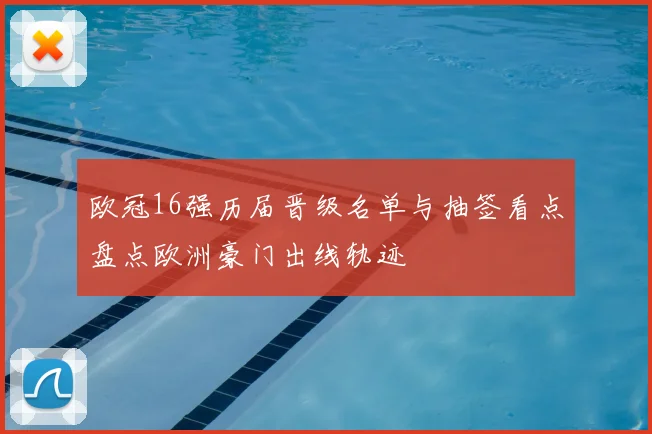 欧冠16强历届晋级名单与抽签看点盘点欧洲豪门出线轨迹