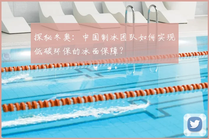 探秘冬奥：中国制冰团队如何实现低碳环保的冰面保障？