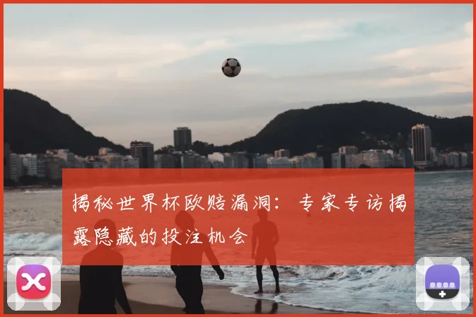 揭秘世界杯欧赔漏洞：专家专访揭露隐藏的投注机会