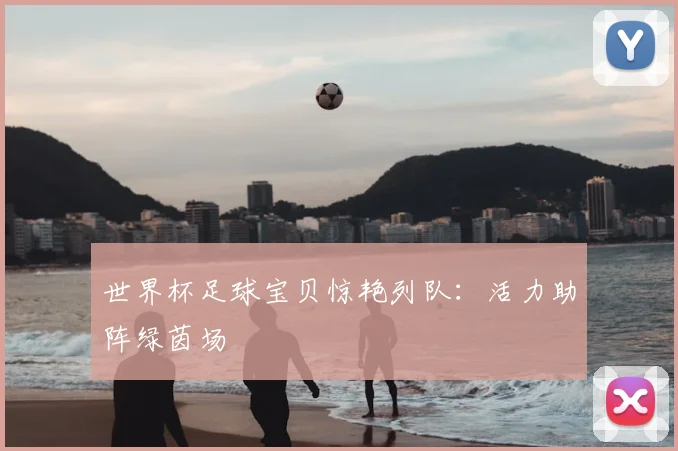 世界杯足球宝贝惊艳列队：活力助阵绿茵场