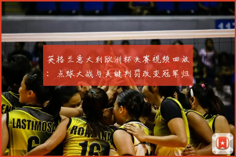 英格兰意大利欧洲杯决赛视频回放：点球大战与关键判罚改变冠军归属