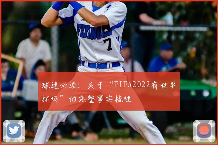球迷必读：关于“FIFA2022有世界杯吗”的完整事实梳理