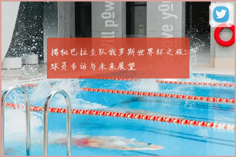 揭秘巴拉圭队俄罗斯世界杯之旅：球员专访与未来展望