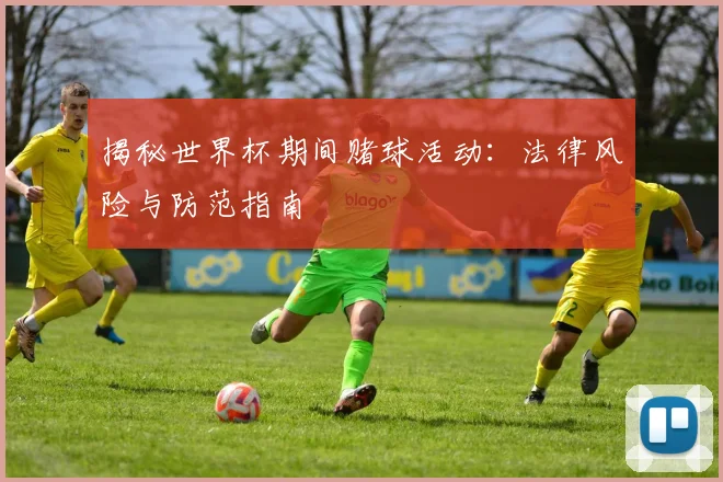揭秘世界杯期间赌球活动：法律风险与防范指南