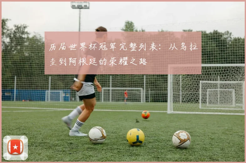 历届世界杯冠军完整列表：从乌拉圭到阿根廷的荣耀之路