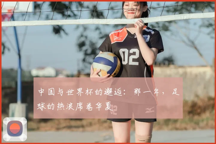中国与世界杯的邂逅：那一年，足球的热浪席卷华夏