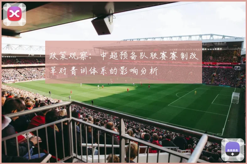 政策观察：中超预备队联赛赛制改革对青训体系的影响分析